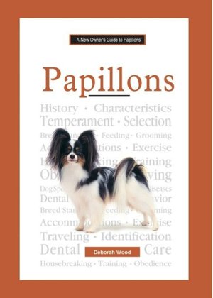 The New Owner's Guide to Papillons: Easy-to-read Information on Choosing, Raising, Training, and Maintaining Good Health in Your Papillon