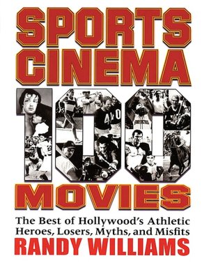 Sports Cinema - 100 Movies: The Best of Hollywood's Athletic Heroes, Losers, Myths, and Misfits