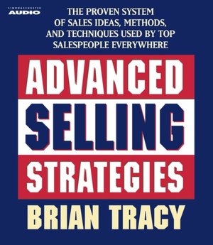 Advanced Selling Strategies: The Proven System of Sales Ideas, Methods, and Techniques Used by Top Salespeople Everywhere