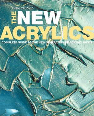 New Acrylics: Complete Guide to the New Generation of Acrylic Paints