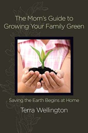 Mom's Guide to Growing Your Family Green: Saving the Earth Begins at Home