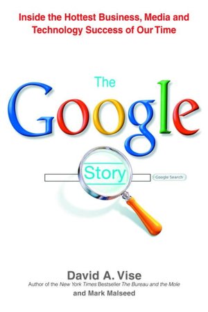 The Google Story: Inside the Hottest Business, Media, and Technology Success of Our Time