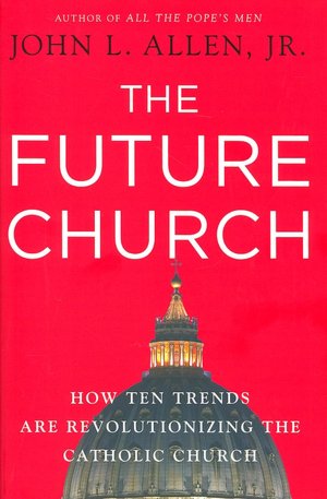 The Future Church: How Ten Trends are Revolutionizing the Catholic Church
