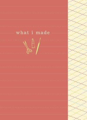 What I Made (A Crafter's Journal)