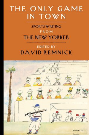 The Only Game in Town: Sportswriting from The New Yorker