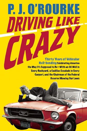 Driving Like Crazy: Thirty Years of Vehicular Hell-Bending Celebrating America the Way It's Supposed to Be - with an Oil Well in Every Backyard, a Cadillac Escalade in Every Carport, and the Chairman of the Federal Reserve Mowing Our Lawn