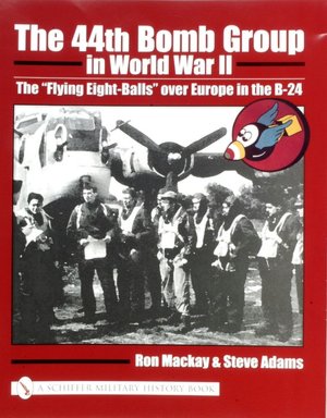 The 44th Bomb Group in World War II: The Flying Eight-Balls Over Europe in the B-24 Ron MacKay