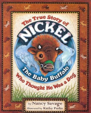 The True Story of Nickel: the Ba|||Buffalo Who Thought He Was a Dog Nancy Savage and Kathy Parks