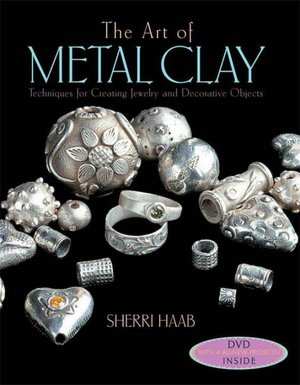 Art of Metal Clay: Techniques for Creating Jewelry and Decorative Objects