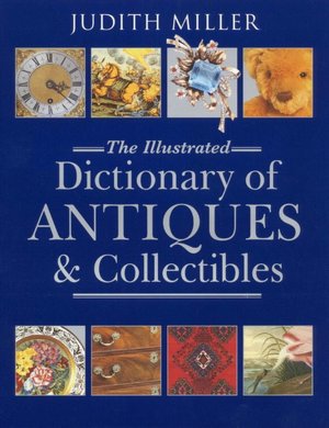 Judith Miller: The Illustrated Dictionary of Antiques and Collectibles