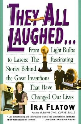They All Laughed . . . from Light Bulbs to Lasers: The Fascinating Stories behind the Great Inventions That Have Changed Our Lives