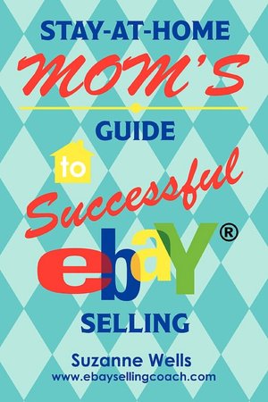 Stay-at-Home Mom's Guide to Successful Ebay В® Selling