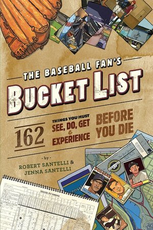 The Baseball Fan's Bucket List: 162 Things You Must Do, See, Get, and Experience Before You Die