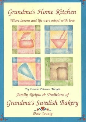 Grandma's Home Kitchen: Where Lessons and Life Were Mixed with Love: Family Recipes and Traditions of Grandma's Swedish Bakery, Door County