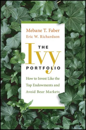 The Ivy Portfolio: How to Invest Like the Top Endowments and Avoid Bear Markets