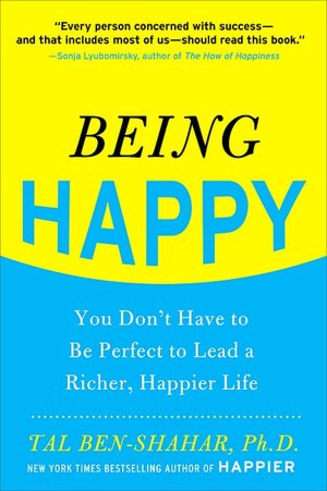 Being Happy: You Don't Have to Be Perfect to Lead a Richer, Happier Life: You Don't Have to Be Perfect to Lead a Richer, Happier Life