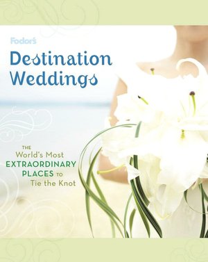 Fodor's Destination Weddings the World's Most Extraordinary Places to Tie the Knot