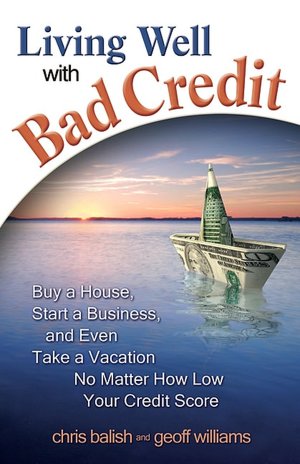 Living Well with Bad Credit: Buy a House, Start a Business, and Even Take a Vacation?No Matter How Low Your Credit Score