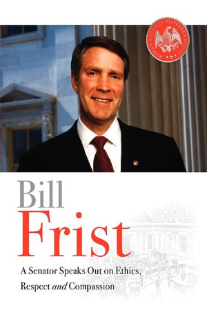 Bill Frist: A Senator Speaks Out on Ethics, Respect, and Compassion