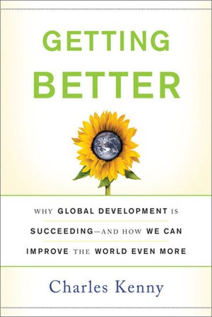 Getting Better: Why Global Development Is Succeeding--And How We Can Improve the World Even More