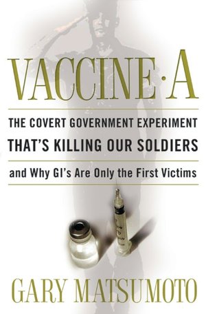 Vaccine A: The Covert Government Experiment That's Killing Our Soldiers--And Why GIs Are Only The First Victims
