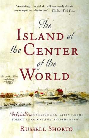Island at the Center of the World: The Epic Story of Dutch Manhattan, and the Forgotten Colony That Shaped America