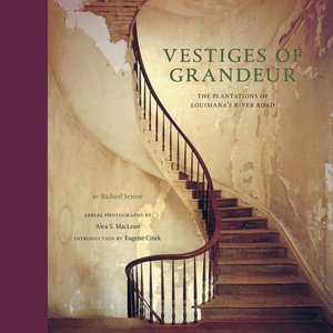 Vestiges of Grandeur: Plantations of Louisiana's River Road