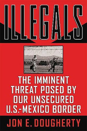 Illegals: The Imminent Threat Posed by Our Unsecured U.S.-Mexico Border
