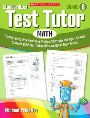 Standardized Test Tutor: Math: Grade 6: Practice Tests With Problem-by-Problem Strategies and Tips That Help Students Build Test-Taking Skills and Boost Their Scores