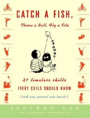 Catch a Fish, Throw a Ball, Fly a Kite: Twenty-One Timeless Skills Every Child Should Know (and Any Parent Can Teach!)