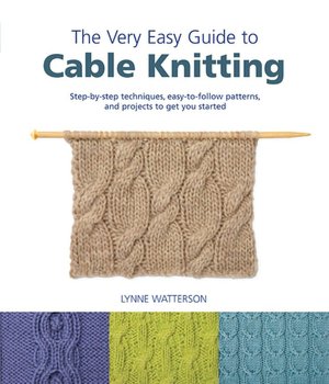 Very Easy Guide to Cable Knitting: Step-by-Step Techniques, Easy-to-Follow Patterns, and Projects to Get You Started