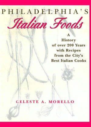 Philadelphia's Italian Foods: A History of over 200 years with recipes from the City's best Italian cooks