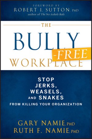 The Bully-Free Workplace: Stop Jerks, Weasels, and Snakes From Killing Your Organization