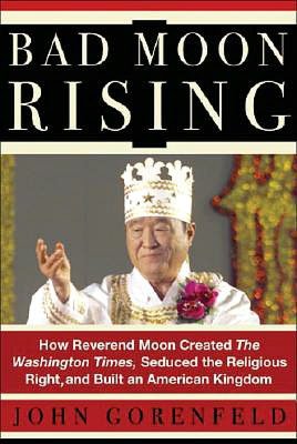 Bad Moon Rising: How Reverend Moon Created the Washington Times, Seduced the Religious Right and Built an American Kingdom
