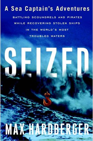 Seized: A Sea Captain's Adventures Battling Scoundrels and Pirates While Recovering Stolen Ships in the World's Most Troubled Waters