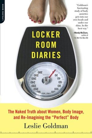 Locker Room Diaries: The Naked Truth about Women, Body Image, and Re-Imagining the Perfect Body