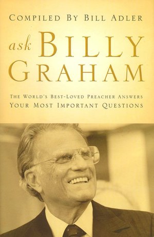 Ask Billy Graham: The World's Best-Loved Preacher Answers Your Most Important Questions