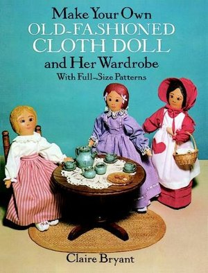 Make Your Own Old-Fashioned Cloth Doll: and Her Wardrobe with Full-Size Patterns