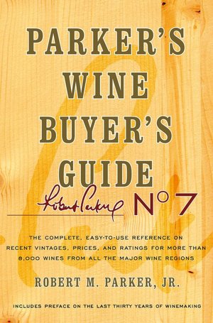 Parker's Wine Buyer's Guide, 7th Edition, The Complete Easy-To-Use Reference on Recent Vintages, Prices, and Ratings for More than 8,000 Wines from All the Major Wine Regions