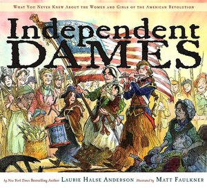 Independent Dames: What You Never Knew About the Women and Girls of the American Revolution