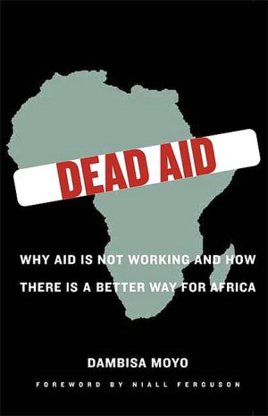 Dead Aid: Why Aid Is Not Working and How There Is Another Way for Africa