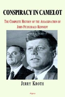 Conspiracy in Camelot: The Complete History of the Assassination of John Fitzgerald Kennedy