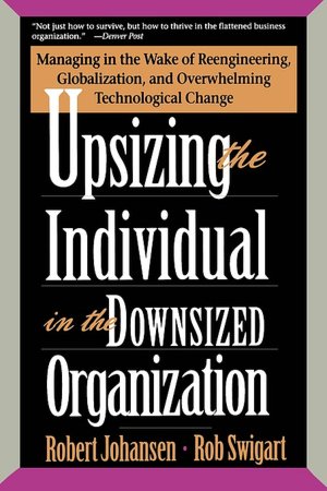 Upsizing the Individual in the Downsized Organization: Managing in the Wake of Reengineering, Globalization, and Overwhelming Technological Change