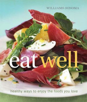 Williams-Sonoma Eat Well: New Ways to Enjoy Foods You Love