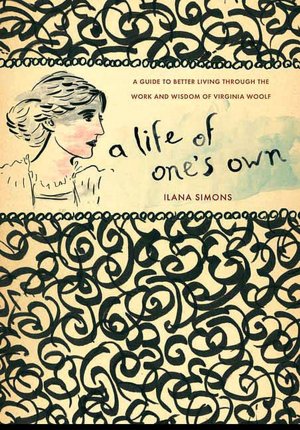 A Life of One's Own: A Guide to Better Living through the Work and Wisdom of Virginia Woolf