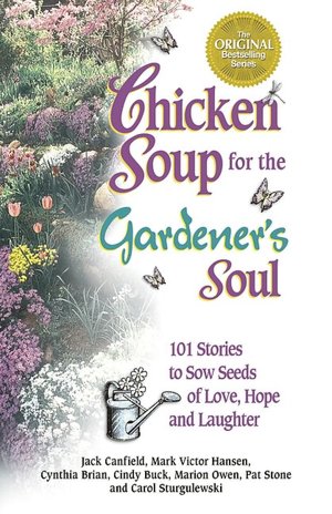 Chicken Soup for the Gardener's Soul: 101 Stories to Sow Seeds of Love, Hope and Laughter