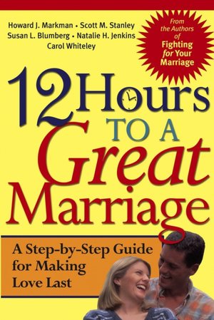 12 Hours to a Great Marriage: A Step-by-Step Guide for Making Love Last