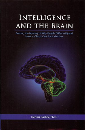Intelligence and the Brain: Solving the Mystery of Why People Differ in IQ and How a Child can be a Genius