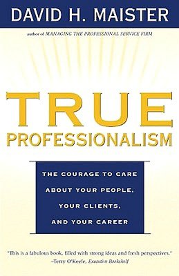True Professionalism: The Courage to Care About Your People, Your Clients, and Your Career