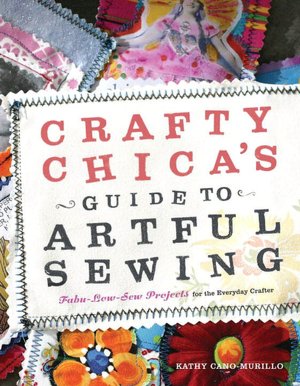 Crafty Chica's Guide to Artful Sewing: Fabu-Low-Sew Projects for the Everyday Crafter